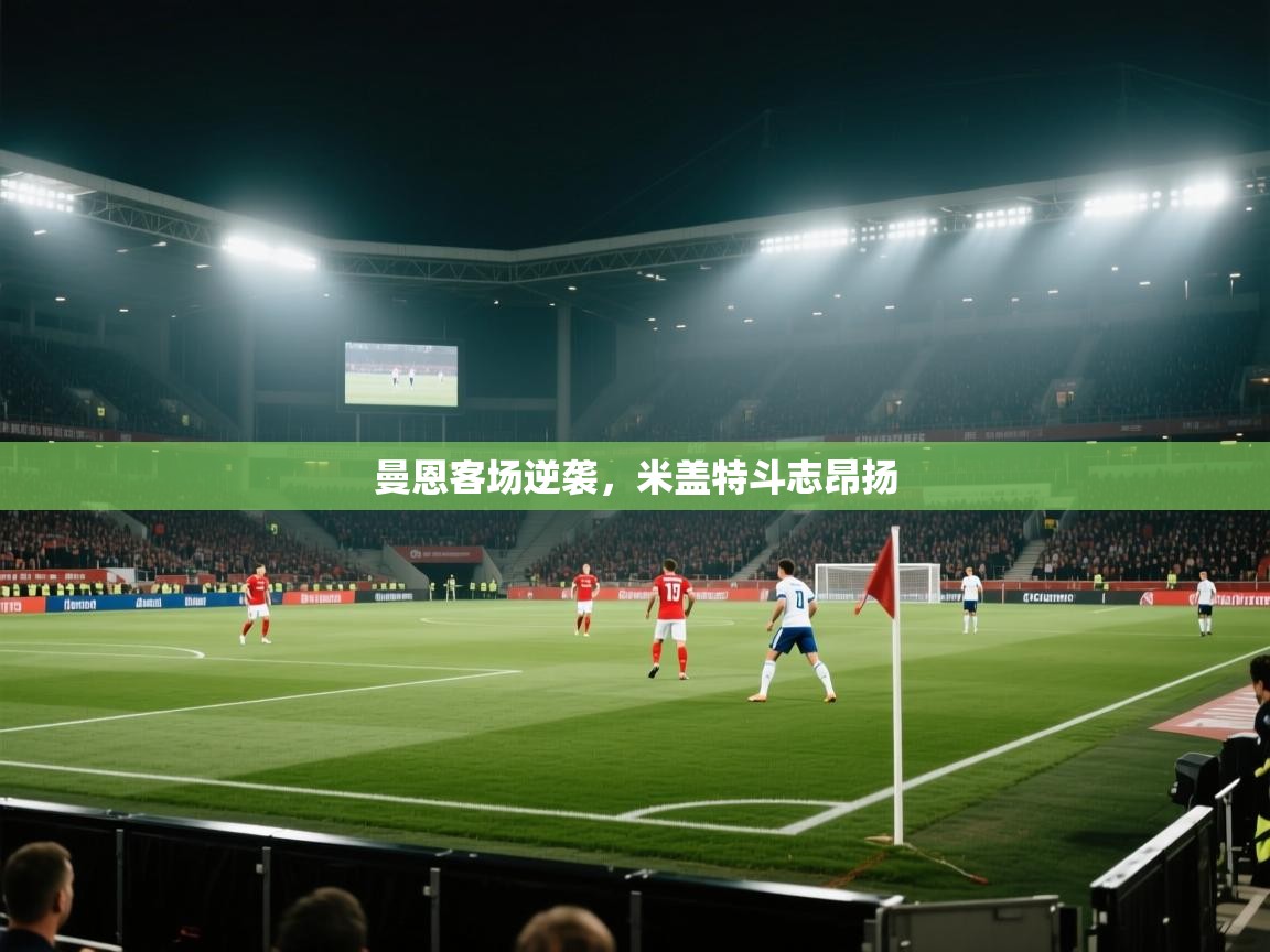 曼恩客场逆袭,米盖特斗志昂扬 第2张