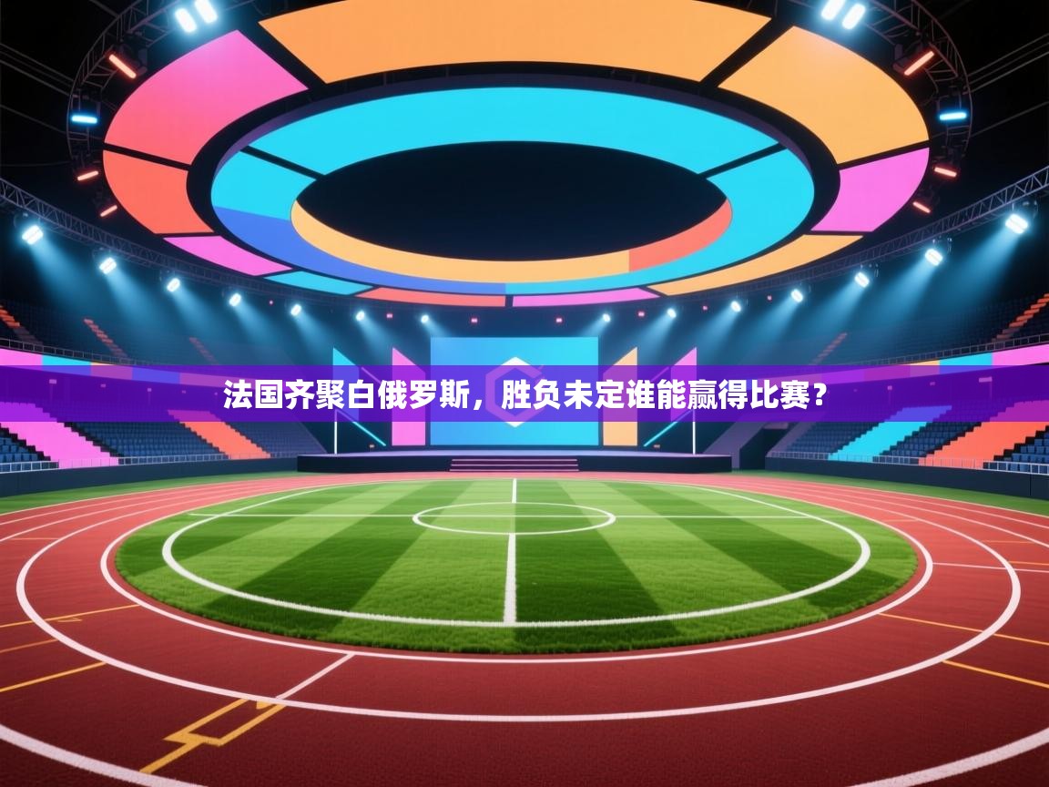 法国齐聚白俄罗斯,胜负未定谁能赢得比赛? 第2张