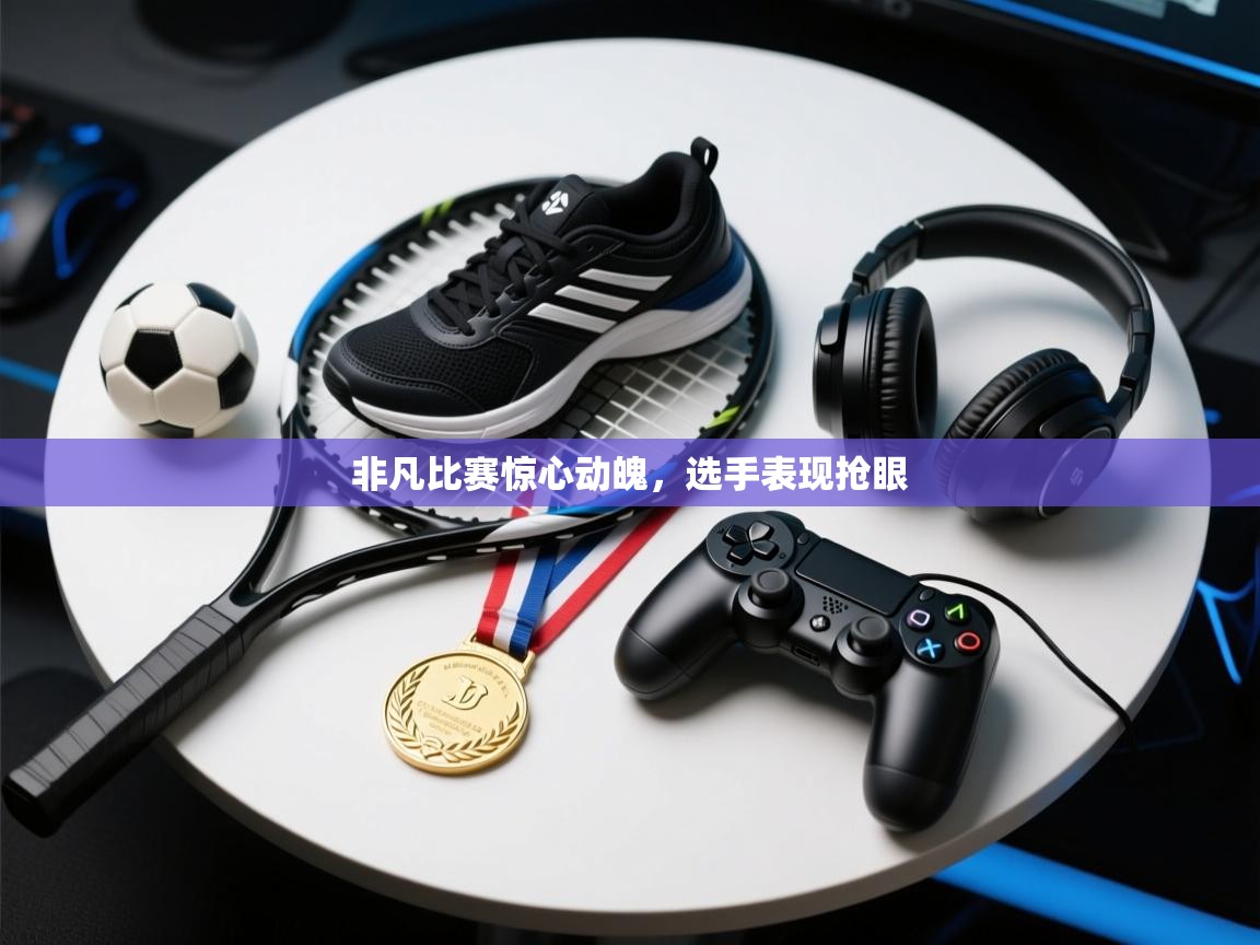 非凡比赛惊心动魄，选手表现抢眼  第1张