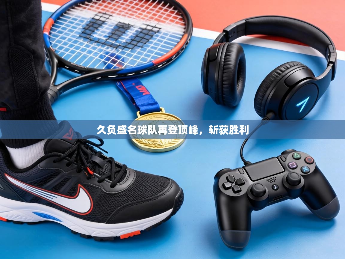 久负盛名球队再登顶峰，斩获胜利  第1张