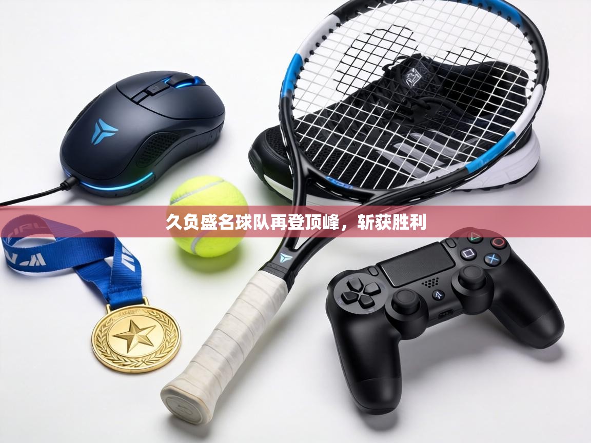 久负盛名球队再登顶峰，斩获胜利  第2张