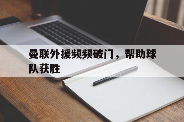 爱奇艺体育官网-曼联外援频频破门，帮助球队获胜