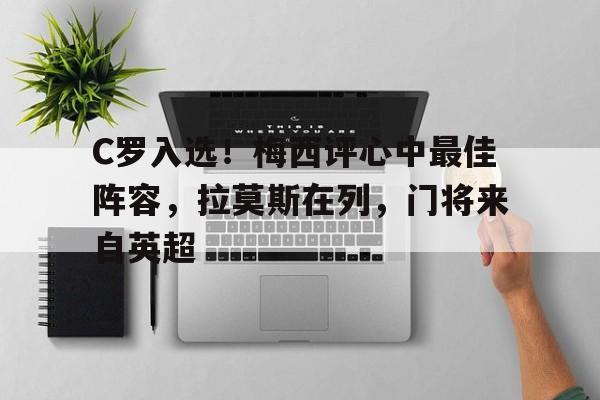 爱奇艺体育登录入口-包含C罗入选！梅西评心中最佳阵容，拉莫斯在列，门将来自英超的词条